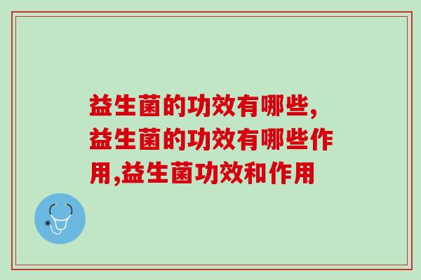 益生菌的功效有哪些?这些功效对人体很有帮助 益生菌的功效有哪些?这些功效对人体很有帮助