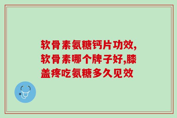 软骨素氨糖钙片功效 掌握这几点养生小知识