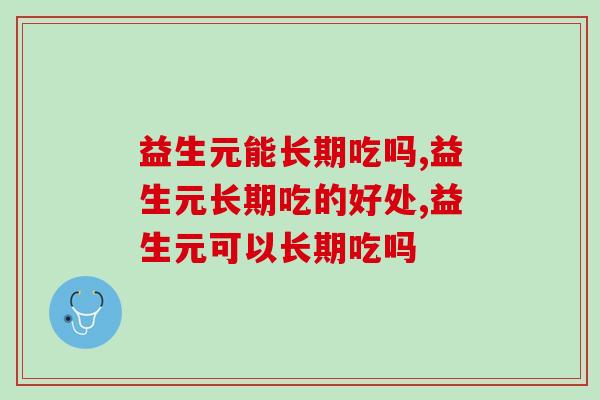 益生元能长期吃吗?百分之90%的人不知道! 益生元能长期吃吗?百分之90%的人不知道!