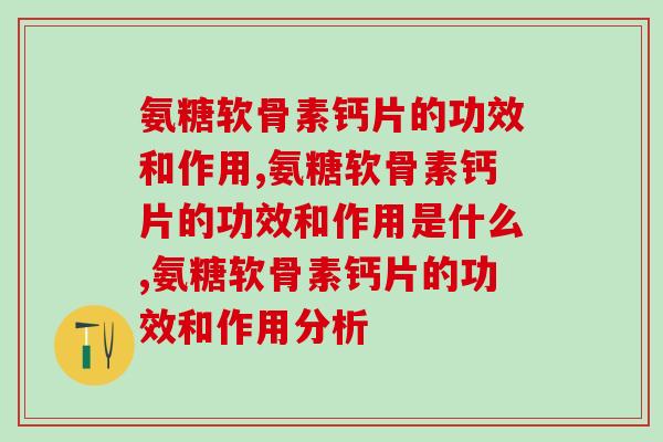 氨糖软骨素钙片的功效和作用，3个主要功效太给力