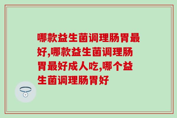 想知道哪款益生菌调理肠胃最好吗？