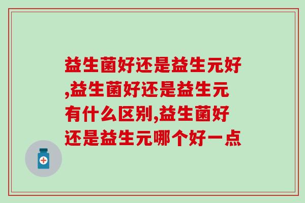 益生菌好还是益生元好？你怎么看？