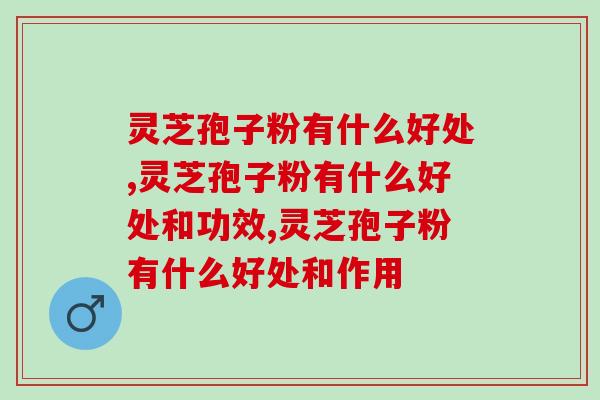 灵芝孢子粉有什么好处？具体有哪些好处呢？