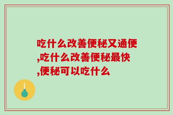 吃什么改善又通便?它你必须要知道! 吃什么改善又通便?它你必须要知道!