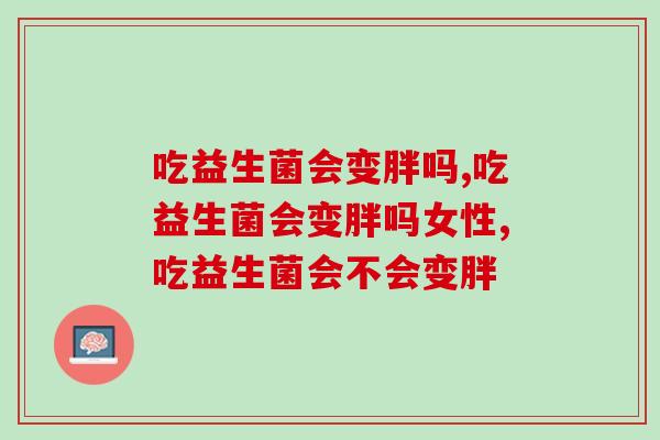 吃益生菌会变胖吗？专家的回答真是让我豁然开朗