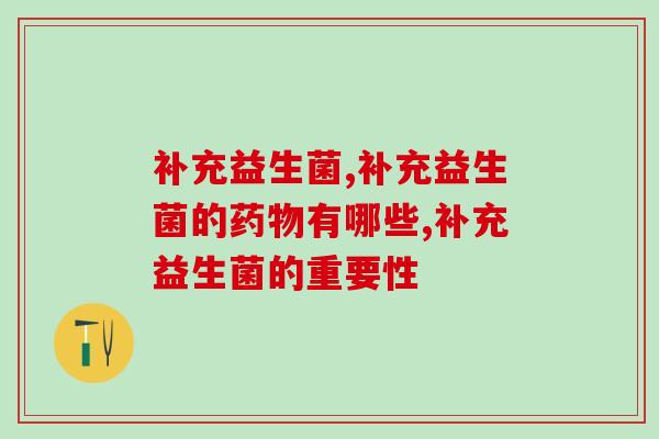 想要补充益生菌怎么选产品好呢 想要补充益生菌怎么选产品好呢