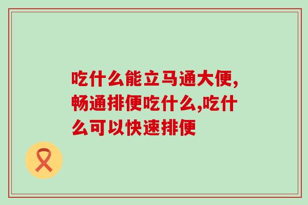 吃什么能立马通大便?排出体内垃圾一定少不了它! 吃什么能立马通大便?排出体内垃圾一定少不了它!