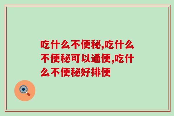吃什么不便秘，教你远离便秘痛苦一篇搞定