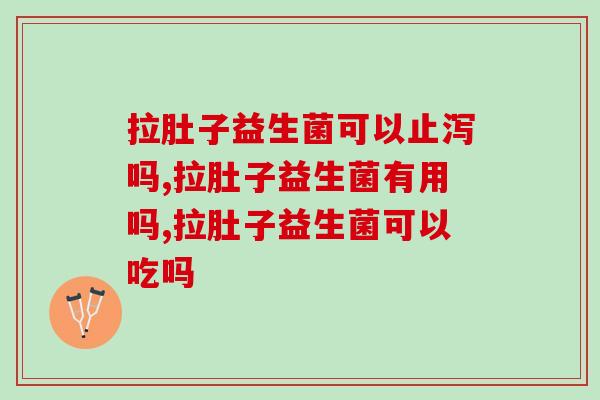 拉肚子益生菌可以止泻吗?一招教你对抗! 拉肚子益生菌可以止泻吗?一招教你对抗!