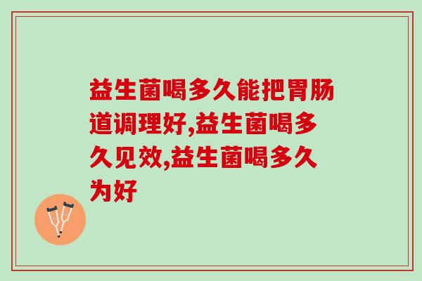 益生菌喝多久能把胃肠道调理好？
