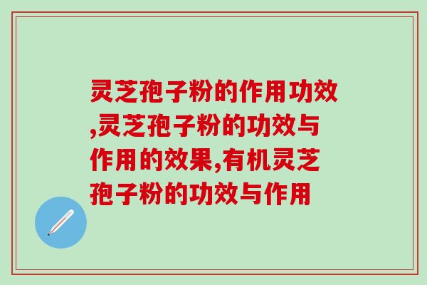 灵芝孢子粉的作用功效，到底有什么神奇的功效呢？