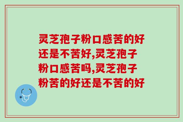 灵芝孢子粉口感苦的好还是不苦好，首先我们需要知道这件事情！