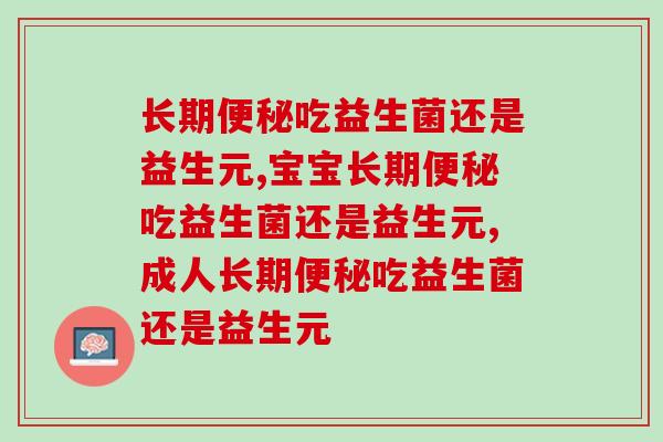 长期便秘吃益生菌还是益生元，一起才是最好