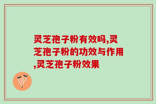 灵芝孢子粉有效吗？最重要的4个作用你知道吗？