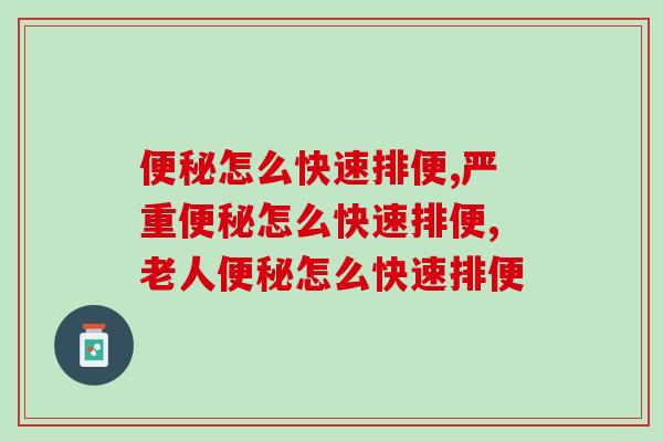 便秘怎么快速排便？一篇文章教会你！