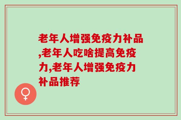 老年人增强补品有哪些,灵芝孢子粉对老年人提升有帮助吗 老年人增强补品有哪些,灵芝孢子粉对老年人提升有帮助吗