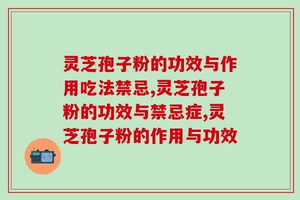 灵芝孢子粉的功效与作用吃法禁忌有哪些，专家解读分析