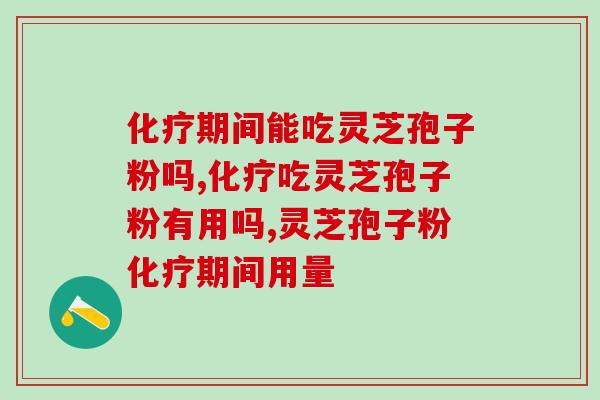 化疗期间能吃灵芝孢子粉吗，权威人士声明，根据情况而定