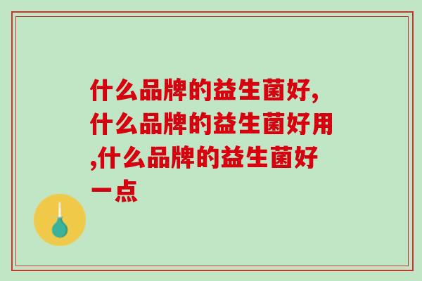 什么品牌的益生菌好，必须要弄清以下三点避雷篇