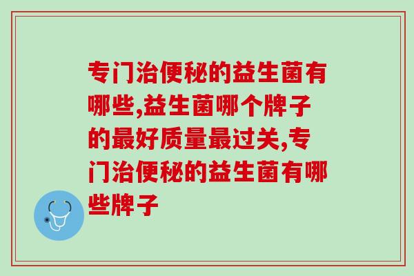 专门治便秘的益生菌有哪些，三大元素让你远离便秘痛苦
