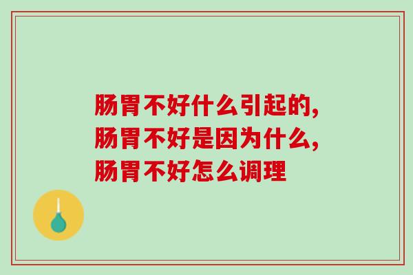 肠胃不好什么引起的？想要肠胃健康一定少不了它！