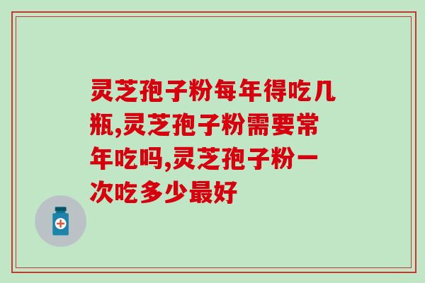 灵芝孢子粉每年得吃几瓶？个人所需不同要从这两点判断