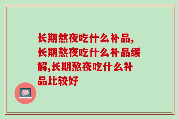 长期熬夜吃什么补品比较好？
