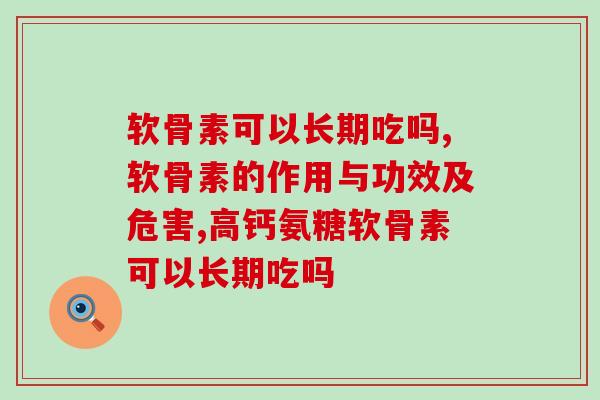 原来软骨素有这种功效！软骨素可以长期吃吗？