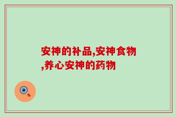 安神的补品有哪些？亲身体验后这3个补品效果好