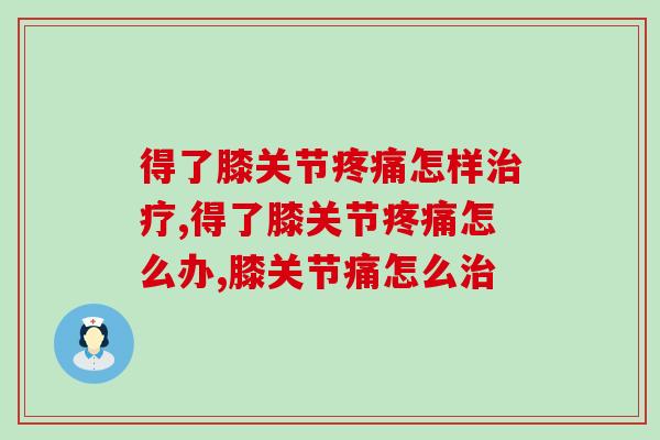 得了膝关节怎样？中医西医方法都可以尝试