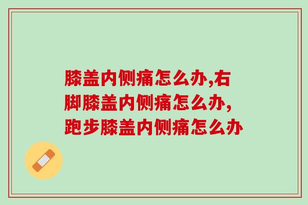 膝盖内侧痛怎么办,一定要选择正确的方法 膝盖内侧痛怎么办,一定要选择正确的方法