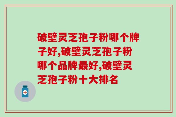 破壁灵芝孢子粉哪个牌子好，以下四个角度决定，避免踩坑