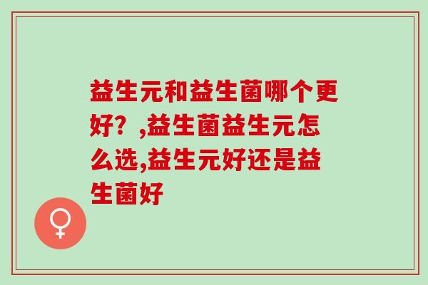 益生元和益生菌哪个更好？ 很多人都选择错误了！
