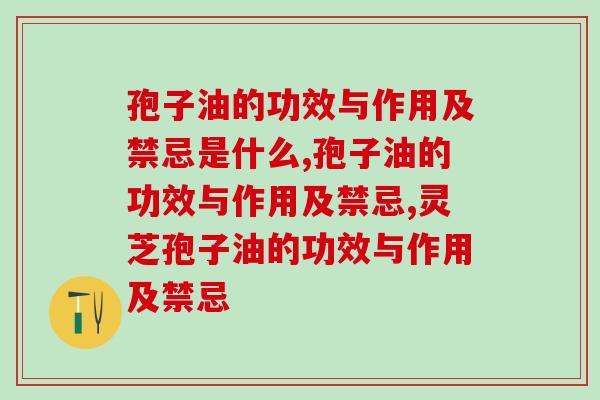 孢子油的功效与作用及禁忌是什么？