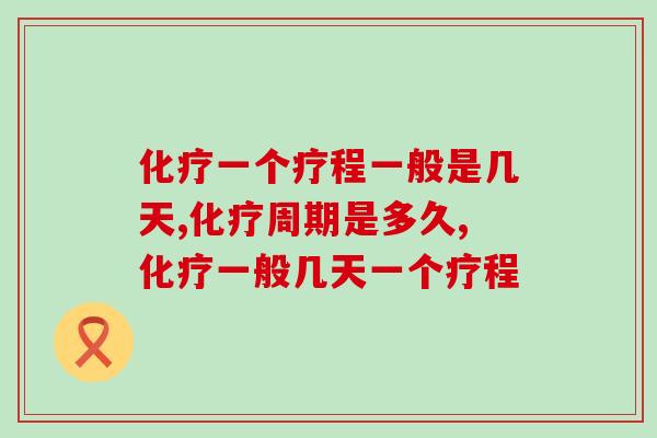 一个疗程一般是几天,周期是多久? 一个疗程一般是几天,周期是多久?