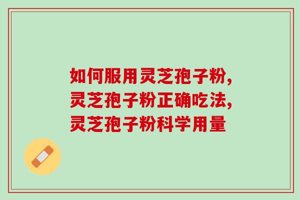 如何服用灵芝孢子粉，让身体更健康的三点秘诀！