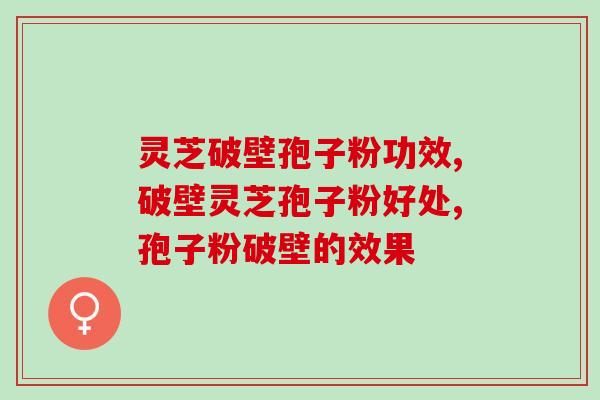灵芝破壁孢子粉功效，你不知道的灵芝好处！