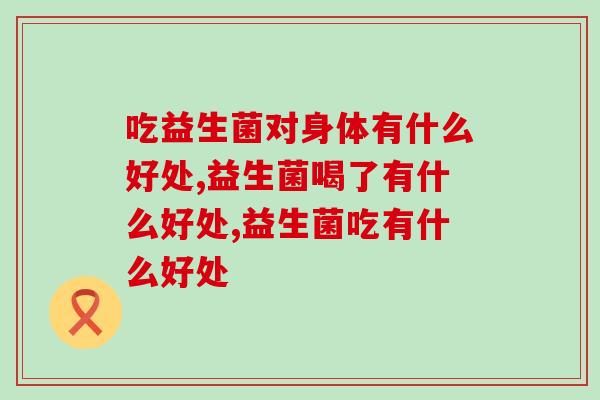 每天吃益生菌对身体有什么好处？看完这篇就懂了