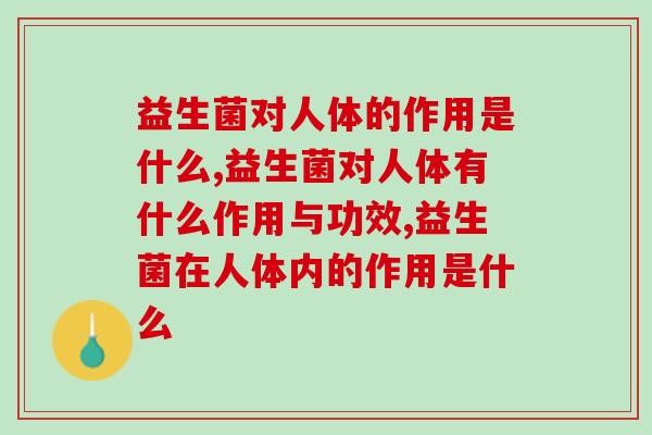 益生菌对人体的作用是什么?进来看看就知道 益生菌对人体的作用是什么?进来看看就知道