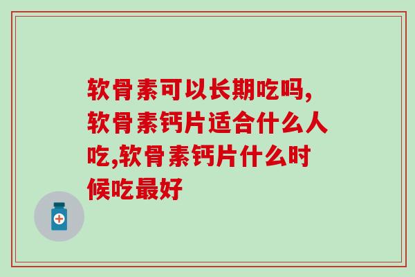 软骨素可以长期吃吗？可能跟您想象中有些误差！