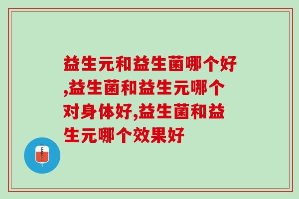 益生元和益生菌哪个好？养生一定要清楚的事儿