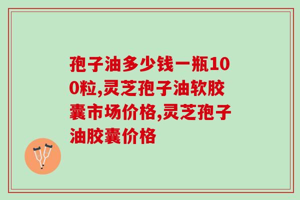 孢子油多少钱一瓶100粒？几百到上千元的产品区别在哪？