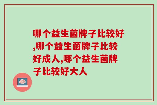 哪个益生菌牌子比较好，看准这个选择标准！