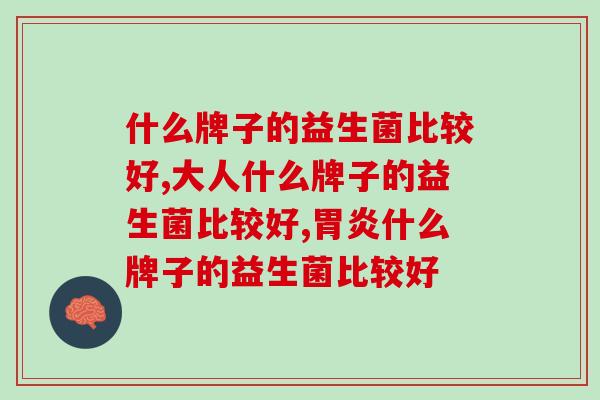 什么牌子的益生菌比较好,能达到健康是好 什么牌子的益生菌比较好,能达到健康是好