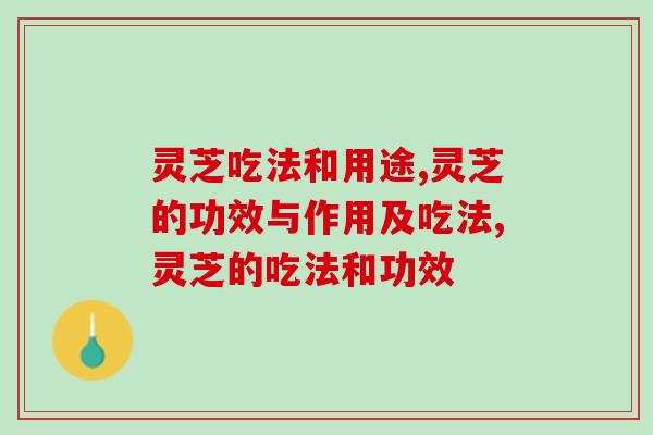 灵芝吃法和用途，灵芝竟然有那么多用途？