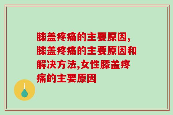 膝盖疼痛的主要原因，究竟什么原因导致疼痛