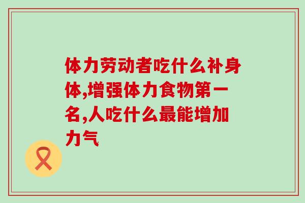 体力劳动者吃什么补身体?医生:补充关节营养很重要 体力劳动者吃什么补身体?医生:补充关节营养很重要