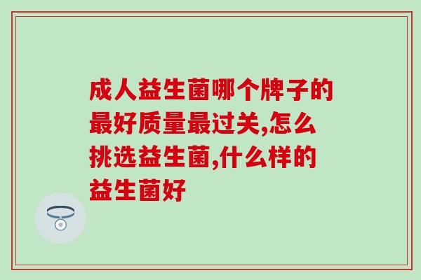 成人益生菌哪个牌子的最好质量最过关？