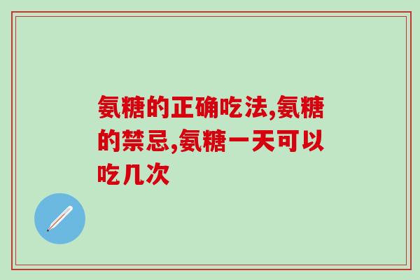 氨糖的正确吃法？你吃得正确吗？