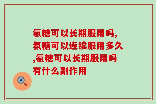 注意！氨糖可以长期服用吗？